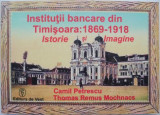 Institutii bancare din Timisoara: 1869-1918. Istorie si imagine &ndash; Camil Petrescu, Thomas Remus Mochnacs
