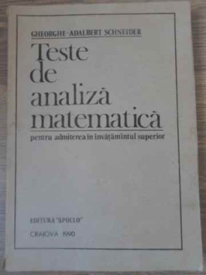 TESTE DE ANALIZA MATEMATICA PENTRU ADMITEREA IN INVATAMANTUL SUPERIOR-GHEORGHE-ADALBERT SCHNEIDER foto