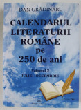 CALENDARUL LITERATURII ROMANE PE 250 DE ANI , VOLUMUL 2 : IULIE - DECEMBRIE de DAN GRADINARU , 2019