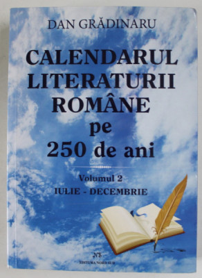 CALENDARUL LITERATURII ROMANE PE 250 DE ANI , VOLUMUL 2 : IULIE - DECEMBRIE de DAN GRADINARU , 2019 foto