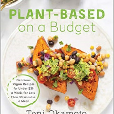 Plant-Based on a Budget: Delicious Vegan Recipes for Under $30 a Week, for Less Than 30 Minutes a Meal