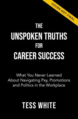 The Unspoken Truths for Career Success: What You Never Learned about Navigating Pay, Promotions and Politics in the Workplace foto