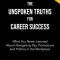 The Unspoken Truths for Career Success: What You Never Learned about Navigating Pay, Promotions and Politics in the Workplace