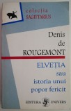 Elvetia sau istoria unui popor fericit &ndash; Denis de Rougemont - Carte Istorie