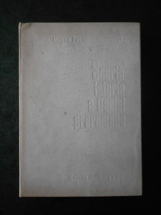 MIRCEA PETRESCU-DIMBOVITA - SCURTA ISTORIE A DACIEI PREROMANE (1978)