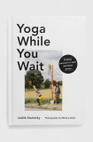 Carte Yoga While You Wait by Judith Stoletzky, English, Inne