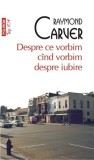 Despre ce vorbim cand vorbim despre iubire | Raymond Carver, 2019, Polirom