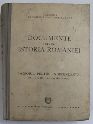 DOCUMENTE PRIVIND ISTORIA ROMANIEI, RAZBOIUL PENTRU INDEPENDENTA VOL.III 9 MAI 1877- 15 IUNIE 1877 foto