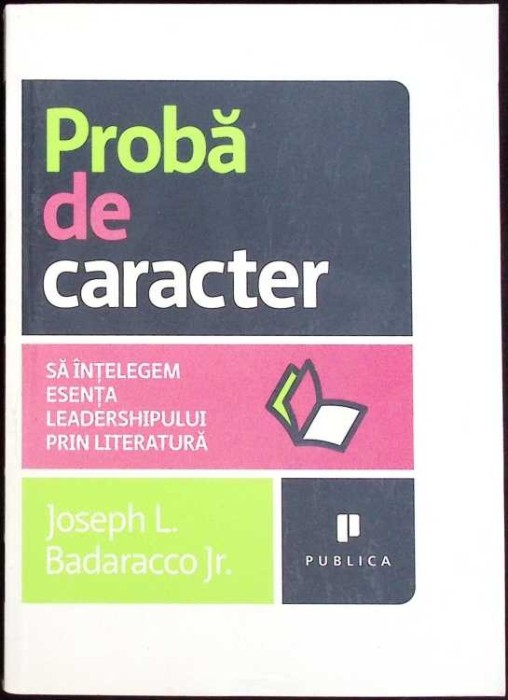 PROBA DE CARACTER. SA INTELEGEM ESENTA LEADERSHIPULUI PRIN LITERATURA-JOSEPH L. BADARACCO JR.-335287
