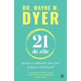 21 de zile pentru a dobandi succesul si pacea interioara - Dr. Wayne W. Dyer