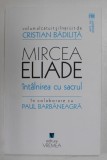 MIRCEA ELIADE , INTALNIREA CU SACRUL de CRISTIAN BADILITA si PAUL BARBANEAGRA , 2017