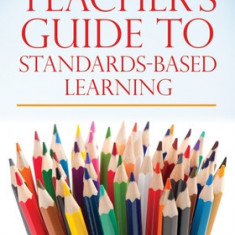 A Teacher's Guide to Standards-Based Learning: (an Instruction Manual for Adopting Standards-Based Grading, Curriculum, and Feedback)