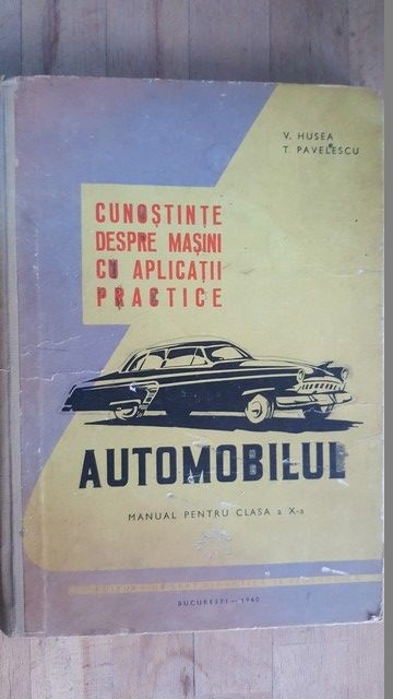 Cunostinte despre masini cu aplicatii practice. Automobilul. Manual pentru clasa a X-a- V.Husea, T.Pavelescu