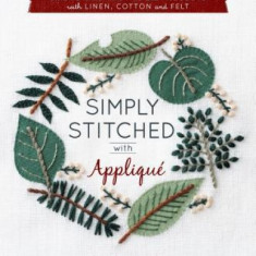 Simply Stitched with Applique: Embroidery Motifs and Projects with Linen, Cotton and Felt