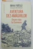 AVENTURA DEZ - AMAGIRILOR , DESPRE RISIPA LUI DUMNEZEU de MIHAI FRATILA , EPISCOP GRECO - CATOLIC DE BUCURESTI , 2023
