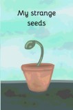 My strange seeds