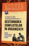 Gestionarea conflictelor &icirc;n organizatii: tehnici de neutralizare a agresivitatii verbale / Arthur H. Bell