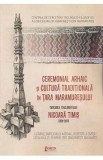 Ceremonial arhaic si cultura traditionala in Tara Maramuresului. Evocarea folcloristului Nicoara Timis