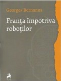 Franta impotriva robotilor - Georges Bernanos, Filosofie (Anticariat)