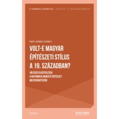 Volt-e magyar &eacute;p&iacute;t&eacute;szeti st&iacute;lus a 19. sz&aacute;zadban? - V&aacute;ltoz&oacute; elk&eacute;pzel&eacute;sek a historikus nemzeti &eacute;p&iacute;t&eacute;szet megteremt&eacute;s&eacute;re - Papp G&aacute;bor Gy&ouml;rgy