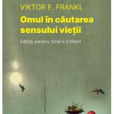 Omul in cautarea sensului vietii. Editia pentru tinerii cititori - Viktor E. Frankl