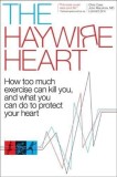 The Haywire Heart: How Too Much Exercise Can Kill You, and What You Can Do to Protect Your Heart