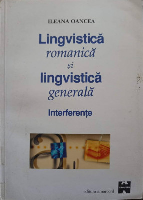 LINGVISTICA ROMANICA SI LINGVISTICA GENERALA. INTERFERENTE-ILEANA OANCEA foto