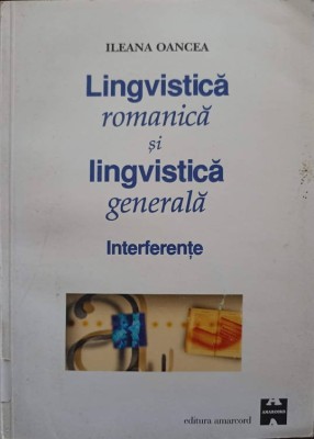 LINGVISTICA ROMANICA SI LINGVISTICA GENERALA. INTERFERENTE-ILEANA OANCEA foto