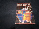 EMILIAN M DOBRESCU - 50 DE ANI CARE AU ZGUDUIT LUMEA 1944 1994