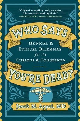 Who Says You&amp;#039;re Dead?: Medical &amp;amp; Ethical Dilemmas for the Curious &amp;amp; Concerned foto