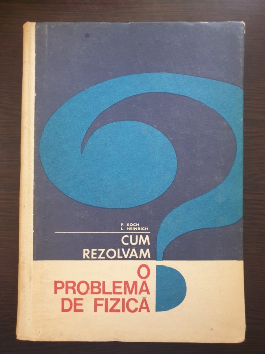 CUM REZOLVAM O PROBLEMA DE FIZICA - Koch, Heinrich