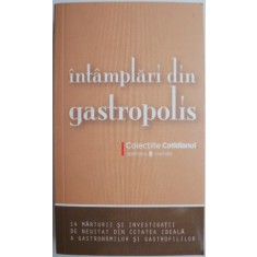 Intamplari din Gastropolis. 14 marturii si investigatii de neuitat din cetatea ideala a gastronomile si gastrofililor