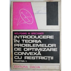 Introducere in teoria problemelor de optimizare convexa cu restrictii (Partea I.) - Wolfgang W. Breckner (putin uzata)