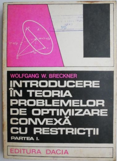 Introducere in teoria problemelor de optimizare convexa cu restrictii (Partea I.) - Wolfgang W. Breckner (putin uzata)