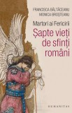 Martori ai Fericirii. Sapte vieti de sfinti romani | Monica Brosteanu, Francisca Baltaceanu, Humanitas