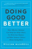 Doing Good Better: How Effective Altruism Can Help You Help Others, Do Work That Matters, and Make Smarter Choices about Giving Back