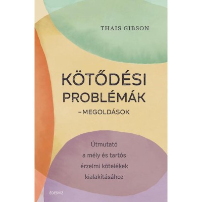 K&amp;ouml;tőd&amp;eacute;si probl&amp;eacute;m&amp;aacute;k - Megold&amp;aacute;sok - &amp;Uacute;tmutat&amp;oacute; a m&amp;eacute;ly &amp;eacute;s tart&amp;oacute;s &amp;eacute;rzelmi k&amp;ouml;tel&amp;eacute;kek kialak&amp;iacute;t&amp;aacute;s&amp;aacute;hoz - Thais Gibson foto