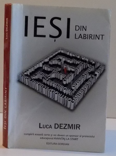 IESI DIN LABIRINT de LUCA DEZMIR , GASESTE-TI LIBERTATEA FINANCIARA IN STILUL TAU, EDITIA A DOUA, 2012