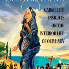 Mary the Perfect Contemplative: Carmelite Insights on the Interior Life of Our Lady