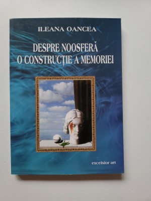 Ileana Oancea, Despre Noosfera, o constructie a memoriei, Timisoara, 2005 foto