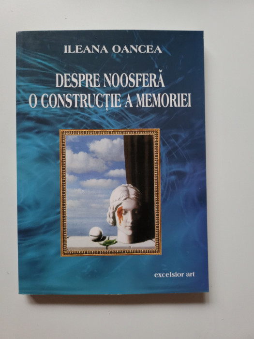 Ileana Oancea, Despre Noosfera, o constructie a memoriei, Timisoara, 2005
