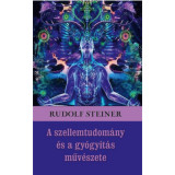 A szellemtudom&aacute;ny &eacute;s a gy&oacute;gy&iacute;t&aacute;s műv&eacute;szete - Rudolf Steiner