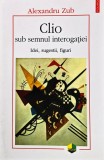 Clio sub semnul interogației: idei, sugestii, figuri - 2006 - Al. Zub (XC279)