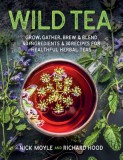 Wild Tea: Grow, Gather, Brew &amp; Blend 40 Ingredients &amp; 30 Recipes for Healthful Herbal Teas