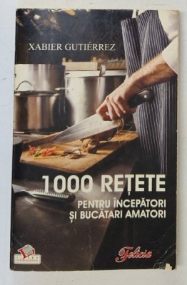 1000 DE RETETE PENTRU INCEPATORI SI BUCATARI AMATORI de XABIER GUTIERREZ , 2008 foto