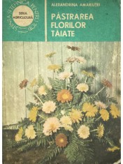 Alexandrina Amariutei - Pastrarea florilor taiate (Editia: 1987) foto