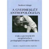 A gyermekl&eacute;t antropol&oacute;gi&aacute;ja - Utak a gyermeki l&eacute;t meg&eacute;rt&eacute;s&eacute;hez pedag&oacute;giai megk&ouml;zel&iacute;t&eacute;sben - Norbert Kluge