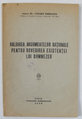 VALOAREA ARGUMENTELOR RATIONALE PENTRU DOVEDIREA EXISTENTEI LUI DUMNEZEU de DIACON Dr. EMILIAN VASILESCU , 1946 foto