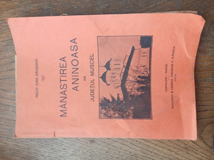 MANASTIREA ANINOASA DIN JUDETUL MUSCEL , monografie de PREOT IOAN RAUTESCU , 1933
