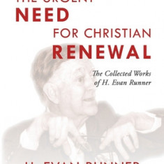 The Collected Works of H. Evan Runner, Vol. 4: The Urgent Need for Christian Renewal